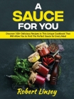 A Sauce for You: Discover 100+ Delicious Recipes in This Unique Cookbook That Will Allow You to Find The Perfect Sauce for Every Meal Cover Image