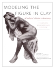 Modeling the Figure in Clay, 30th Anniversary Edition: A Sculptor's Guide to Anatomy By Bruno Lucchesi, Margit Malmstrom (Text by) Cover Image