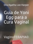 Guia de Yoni Egg para a Cura Vaginal: VaginoTERAPIA(c) By Dra Agatha Lee Harper Cover Image