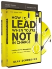 How to Lead When You're Not in Charge Study Guide with DVD: Leveraging Influence When You Lack Authority By Clay Scroggins Cover Image