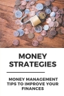 Money Strategies: Money Management Tips To Improve Your Finances: Learn To Manage Your Money By Teddy Delanoche Cover Image