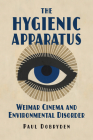 The Hygienic Apparatus: Weimar Cinema and Environmental Disorder By Paul Dobryden Cover Image