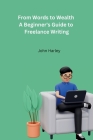 From Words to Wealth A Beginner's Guide to Freelance Writing Cover Image