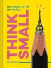 Think Small: The Tiniest Art in the World By Eva Katz Cover Image