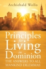 Principles for Living in Dominion: The Answers to All Mankind Dilemmas By Archiebald Wollo Cover Image