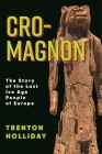 Cro-Magnon: The Story of the Last Ice Age People of Europe By Trenton Holliday Cover Image