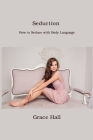 Seduction: How to Seduce with Body Language By Grace Hall Cover Image