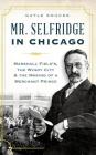 Mr. Selfridge in Chicago: Marshall Field's, the Windy City & the Making of a Merchant Prince By Gayle Soucek Cover Image