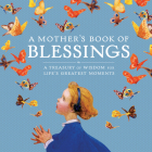 A Mother's Book of Blessings: A Treasury of Wisdom for Life's Greatest Moments By Natasha Tabori Fried (Editor), Lena Tabori (Editor) Cover Image