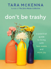 Don't Be Trashy: A Practical Guide to Living with Less Waste and More Joy: A Minimalism Book By Tara McKenna Cover Image