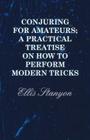 Conjuring for Amateurs; A Practical Treatise on How to Perform Modern Tricks By Ellis Stanyon Cover Image