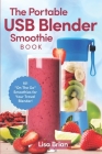 The Portable USB Blender Smoothie Book: 101 On The Go Smoothies for Your Travel Blender! By Lisa Brian Cover Image