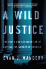 A Wild Justice: The Death and Resurrection of Capital Punishment in America Cover Image