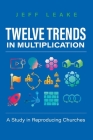 Twelve Trends in Multiplication: A Study in Reproducing Churches By Jeff Leake Cover Image