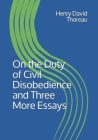 On the Duty of Civil Disobedience and Three More Essays By Henry David Thoreau Cover Image