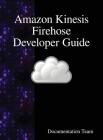 Amazon Kinesis Firehose Developer Guide By Development Team Cover Image
