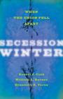 Secession Winter: When the Union Fell Apart (Marcus Cunliffe Lecture) By Robert J. Cook, William L. Barney, Elizabeth R. Varon Cover Image