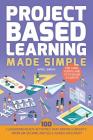 Project Based Learning Made Simple: 100 Classroom-Ready Activities that Inspire Curiosity, Problem Solving and Self-Guided Discovery for Third, Fourth and Fifth Grade Students (Books for Teachers) Cover Image