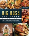 The Big Boss Air Fryer Cookbook: Popular, Savory and Simple Air Fryer Recipes to Manage Your Health with Step by Step Instructions Cover Image