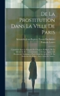 De La Prostitution Dans La Ville De Paris: Considérée Sous La Rapport De L'hygiene Publique, De La Morale Et De L'administration; Ouvrage Appuyé De Do Cover Image