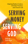 Serving Money, Serving God: Aligning Radical Justice, Christian Practice, and Church Life By Sheryl Johnson Cover Image