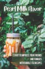 Pearl Milk Flavor: Start To Impress Your Friends And Families With Bubble Tea Recipes: 30 Pearl Milk Recipes By Dion Hilgendorf Cover Image