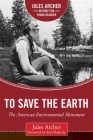 To Save the Earth: The American Environmental Movement (Jules Archer History for Young Readers) By Jules Archer, Erin Peabody (Foreword by) Cover Image