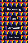 Becoming an Artwork (Theory Redux) By Boris Groys Cover Image