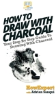 How To Draw With Charcoal: Your Step By Step Guide To Drawing With Charcoal Cover Image