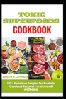 Toxic Superfoods Cookbook: 100+ Delicious Recipes for Oxalate Overload Recovery and overall wellbeing By Valerie R. Johnson Cover Image