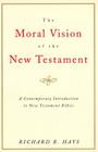 The Moral Vision of the New Testament: Community, Cross, New CreationA Contemporary Introduction to New Testament Ethic By Richard Hays Cover Image