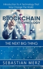Blockchain Technology - The Next Big Thing: Introduction To A Technology That May Change The World By Sebastian Merz Cover Image