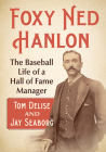 Foxy Ned Hanlon: The Baseball Life of a Hall of Fame Manager Cover Image