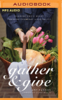 Gather and Give: Sharing God's Heart Through Everyday Hospitality By Amy Hannon, Amy Hannon (Read by) Cover Image