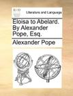 Eloisa to Abelard. by Alexander Pope, Esq. By Alexander Pope Cover Image