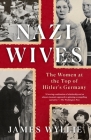 Nazi Wives: The Women at the Top of Hitler's Germany By James Wyllie Cover Image