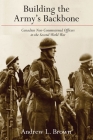 Building the Army’s Backbone: Canadian Non-Commissioned Officers in the Second World War (Studies in Canadian Military History) Cover Image