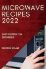 Microwave Recipes 2022: Easy Recipes for Beginners By George Mills Cover Image