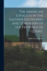 The American Loyalists in the Eastern Seigniories and Townships of the Province of Quebec By Wilbur Henry Siebert Cover Image