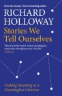 Stories We Tell Ourselves: Making Meaning in a Meaningless Universe By Richard Holloway Cover Image