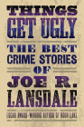 Things Get Ugly: The Best Crime Fiction of Joe R. Lansdale Cover Image
