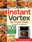 Instant Vortex Air Fryer Oven Cookbook for Beginners: 800 Effortless, Affordable and Delicious Recipes for Healthier Fried Favorites (30-Day Meal Plan By Milten Doucan, Koutan Jannes Cover Image