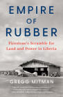 Empire of Rubber: Firestone's Scramble for Land and Power in Liberia By Gregg Mitman Cover Image