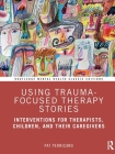 Using Trauma-Focused Therapy Stories: Interventions for Therapists, Children, and Their Caregivers (Routledge Mental Health Classic Editions) Cover Image