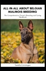 All-in-All About Belgian Malinois Breeding: The Comprehensive Owner's Breeding and Caring Handbook By Sandra Levesque Cover Image