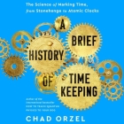 A Brief History of Timekeeping: The Science of Marking Time, from Stonehenge to Atomic Clocks By Chad Orzel, Mike Lenz (Read by) Cover Image
