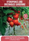 Hydroponics and Greenhouse Gardening: The Definitive Beginner's Guide to Learn How to Build Easy Systems for Growing Organic Vegetables, Fruits and He By Robert Green Cover Image