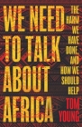 We Need to Talk About Africa: The harm we have done, and how we should help By Tom Young Cover Image