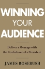 Winning Your Audience: Deliver a Message with the Confidence of a President By James Rosebush Cover Image