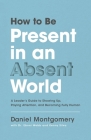 How to Be Present in an Absent World: A Leader's Guide to Showing Up, Paying Attention, and Becoming Fully Human By Daniel Montgomery, Eboni Webb (With), Kenny Silva (With) Cover Image